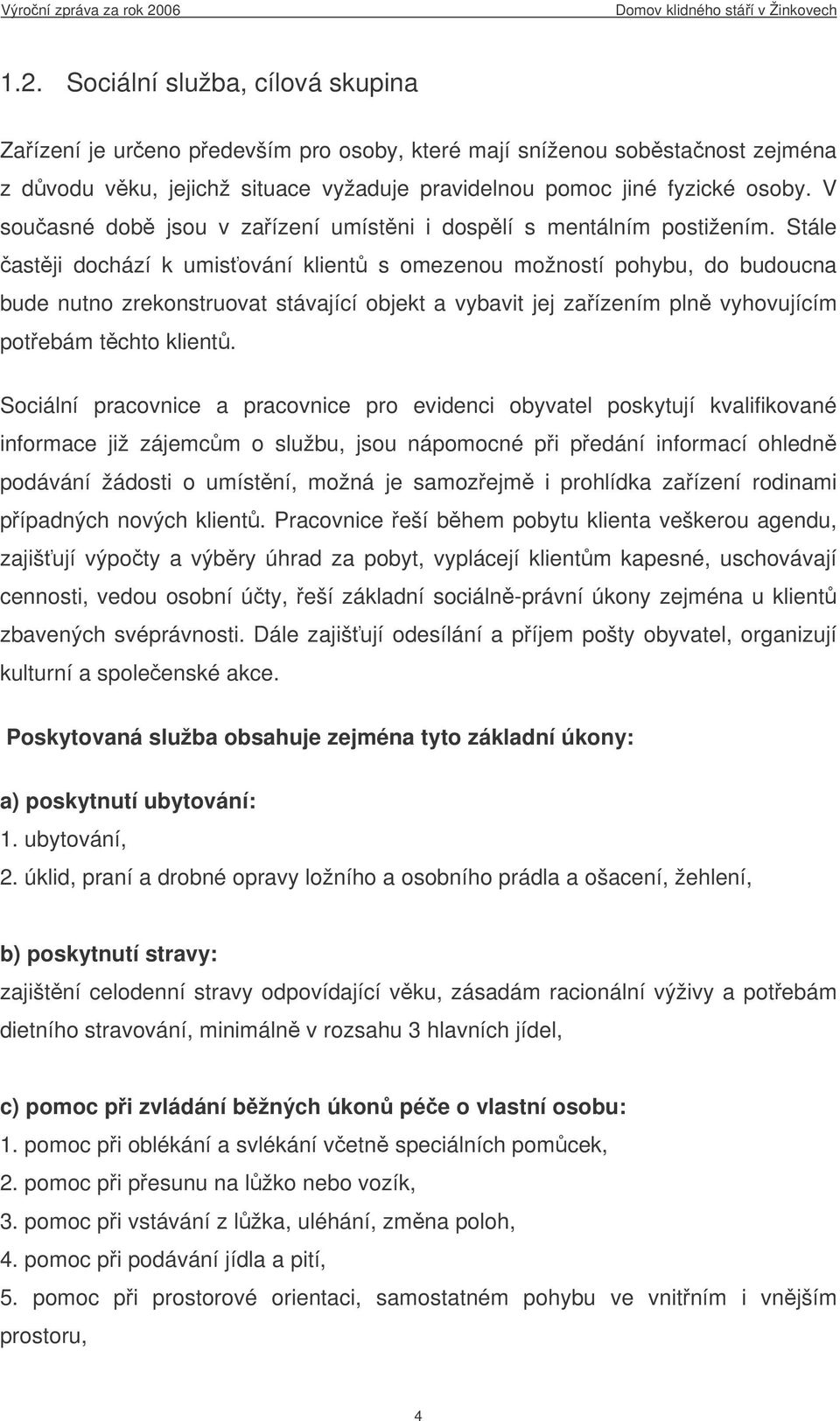 Stále astji dochází k umisování klient s omezenou možností pohybu, do budoucna bude nutno zrekonstruovat stávající objekt a vybavit jej zaízením pln vyhovujícím potebám tchto klient.