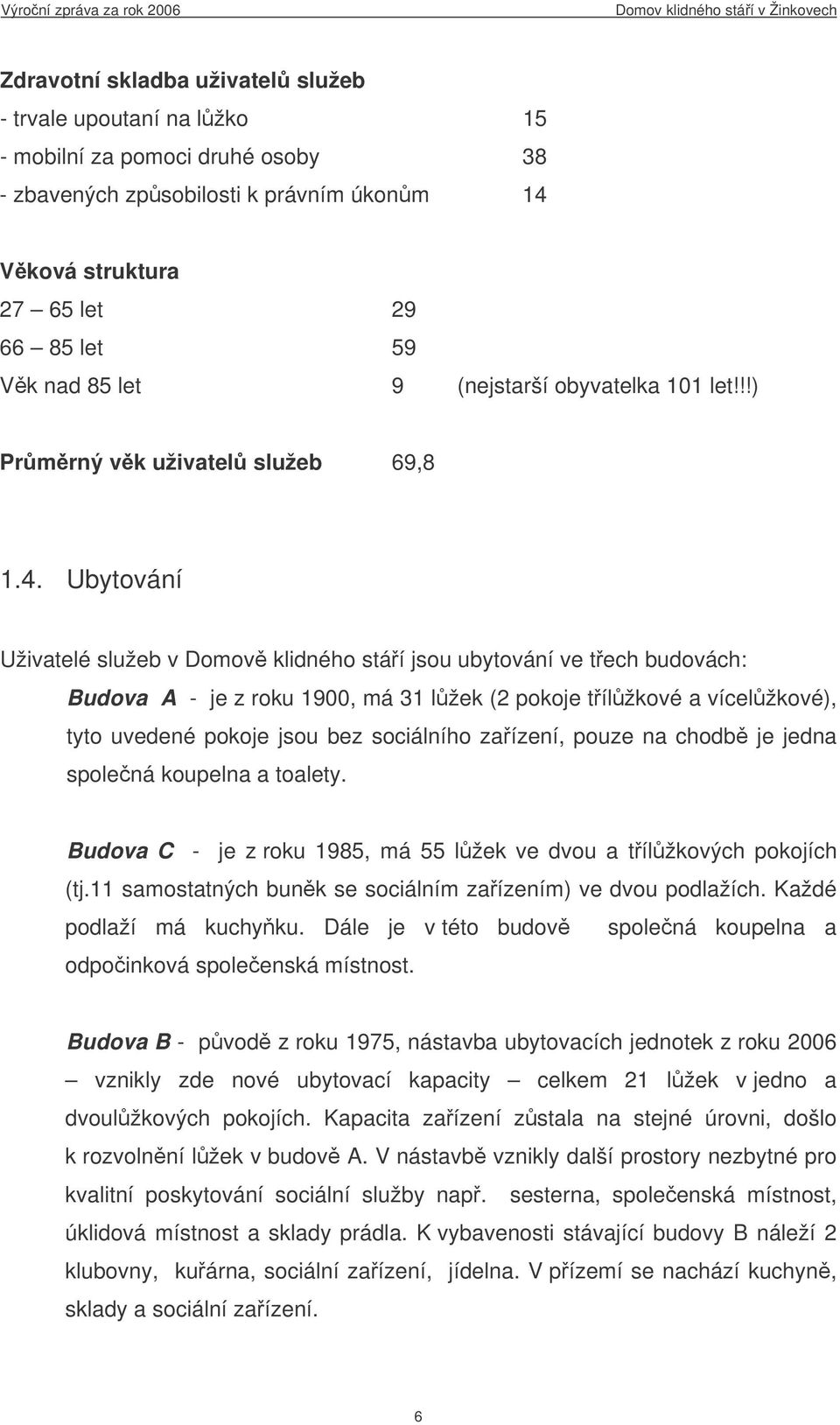 Ubytování Uživatelé služeb v Domov klidného stáí jsou ubytování ve tech budovách: Budova A - je z roku 1900, má 31 lžek (2 pokoje tílžkové a vícelžkové), tyto uvedené pokoje jsou bez sociálního