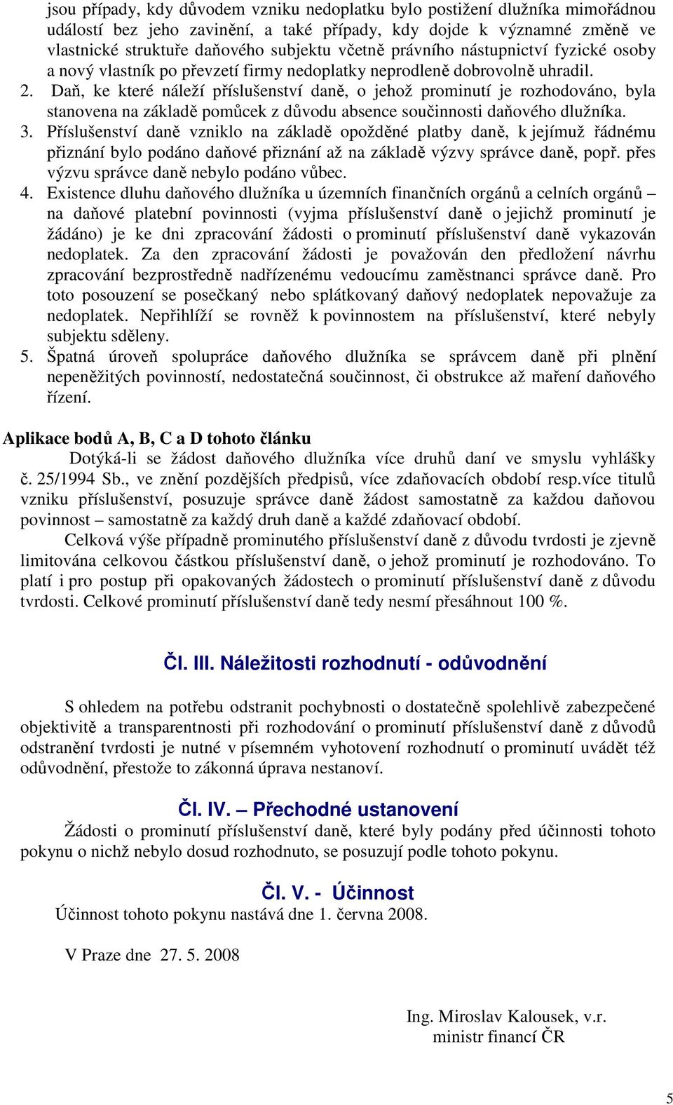 Daň, ke které náleží příslušenství daně, o jehož prominutí je rozhodováno, byla stanovena na základě pomůcek z důvodu absence součinnosti daňového dlužníka. 3.