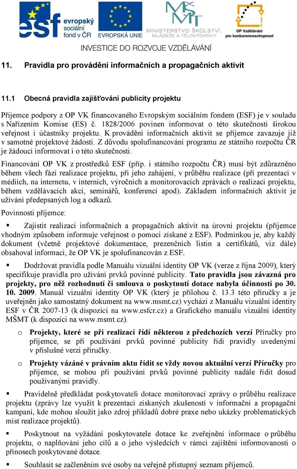 1828/2006 povinen informovat o této skutečnosti širokou veřejnost i účastníky projektu. K provádění informačních aktivit se příjemce zavazuje jiţ v samotné projektové ţádosti.