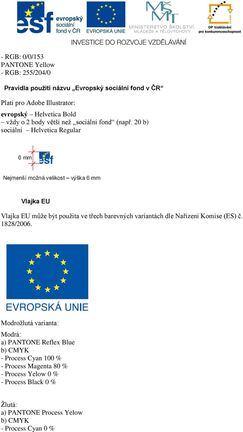 20 b) sociální Helvetica Regular Vlajka EU Vlajka EU můţe být pouţita ve třech barevných variantách dle Nařízení Komise (ES) č.