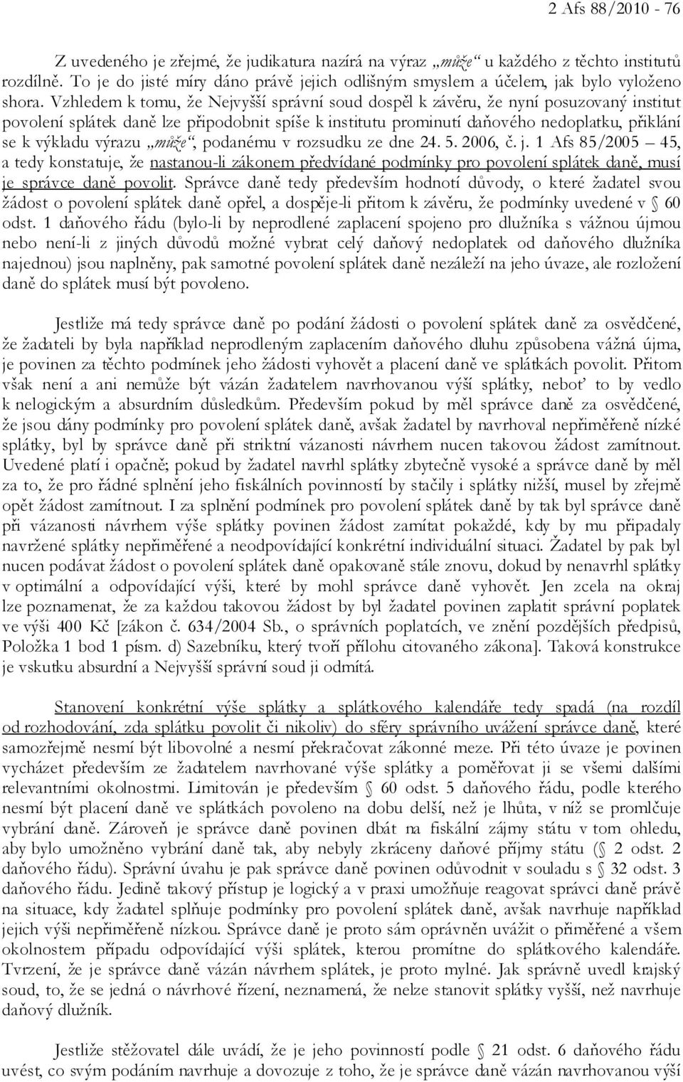 Vzhledem k tomu, že Nejvyšší správní soud dospěl k závěru, že nyní posuzovaný institut povolení splátek daně lze připodobnit spíše k institutu prominutí daňového nedoplatku, přiklání se k výkladu