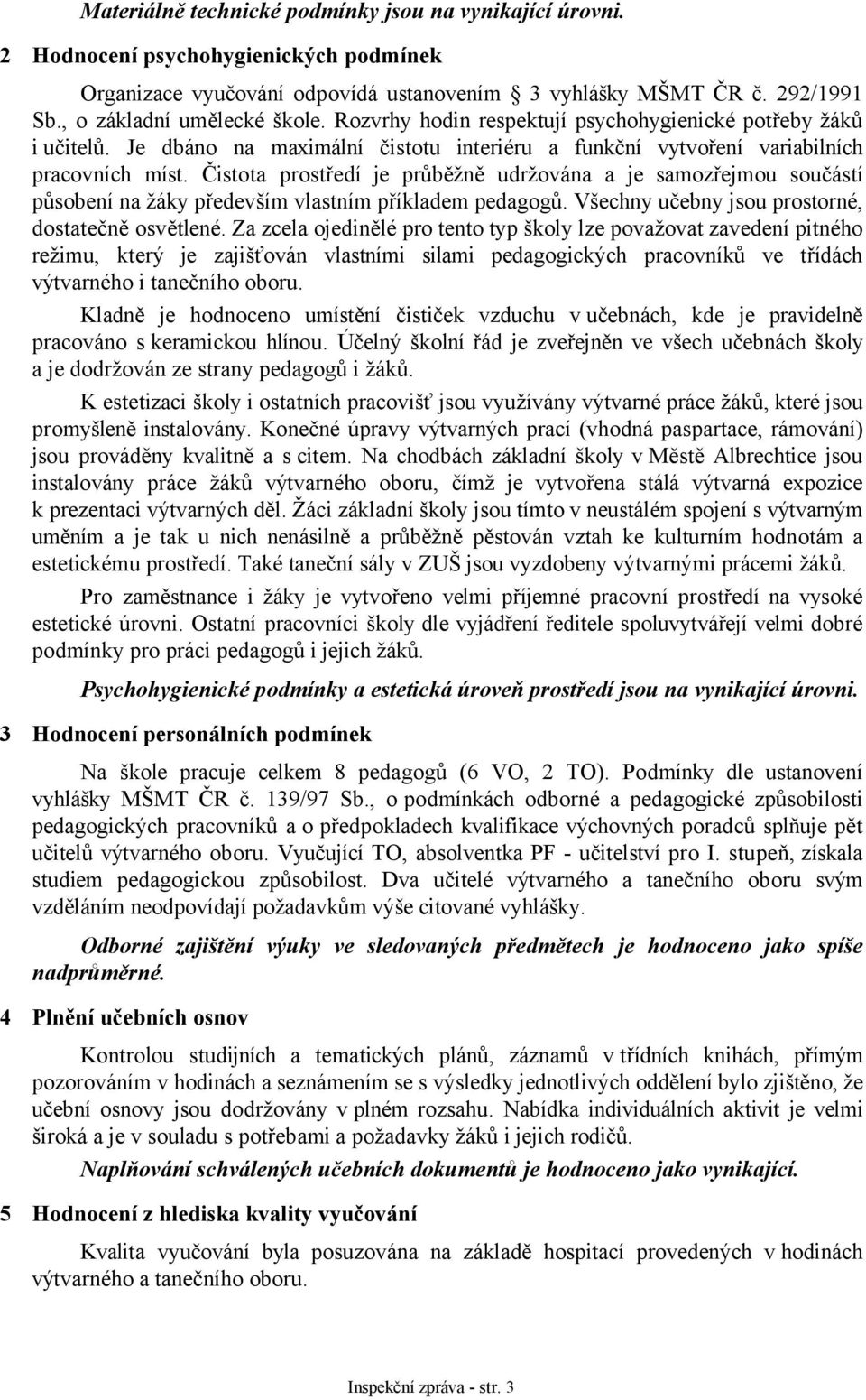 Čistota prostředí je průběžně udržována a je samozřejmou součástí působení na žáky především vlastním příkladem pedagogů. Všechny učebny jsou prostorné, dostatečně osvětlené.