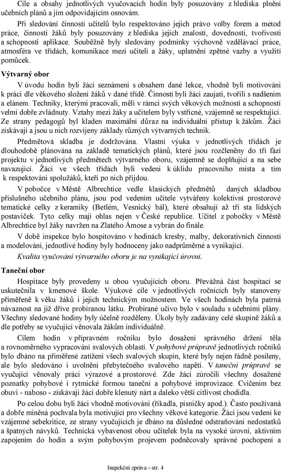 Souběžně byly sledovány podmínky výchovně vzdělávací práce, atmosféra ve třídách, komunikace mezi učiteli a žáky, uplatnění zpětné vazby a využití pomůcek.