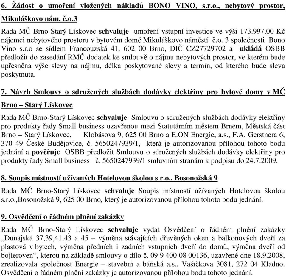 storu v bytovém domě Mikuláškovo náměstí č.o. 3 společnosti Bono Vino s.r.o se sídlem Francouzská 41, 602 00 Brno, DIČ CZ27729702 a ukládá OSBB předložit do zasedání RMČ dodatek ke smlouvě o nájmu