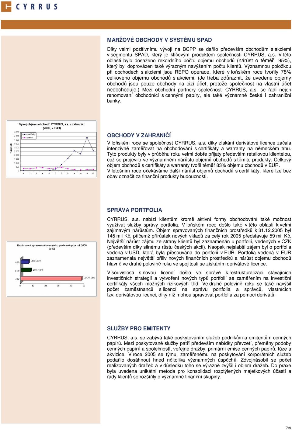 Významnou položkou při obchodech s akciemi jsou REPO operace, které v loňském roce tvořily 78% celkového objemu obchodů s akciemi.