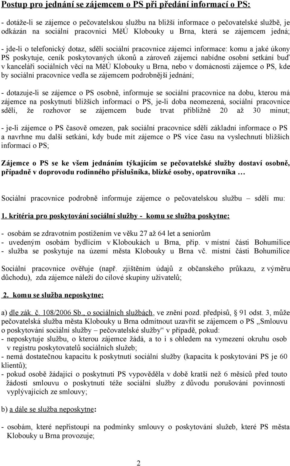 setkání buď v kanceláři sociálních věcí na MěÚ Klobouky u Brna, nebo v domácnosti zájemce o PS, kde by sociální pracovnice vedla se zájemcem podrobnější jednání; - dotazuje-li se zájemce o PS osobně,