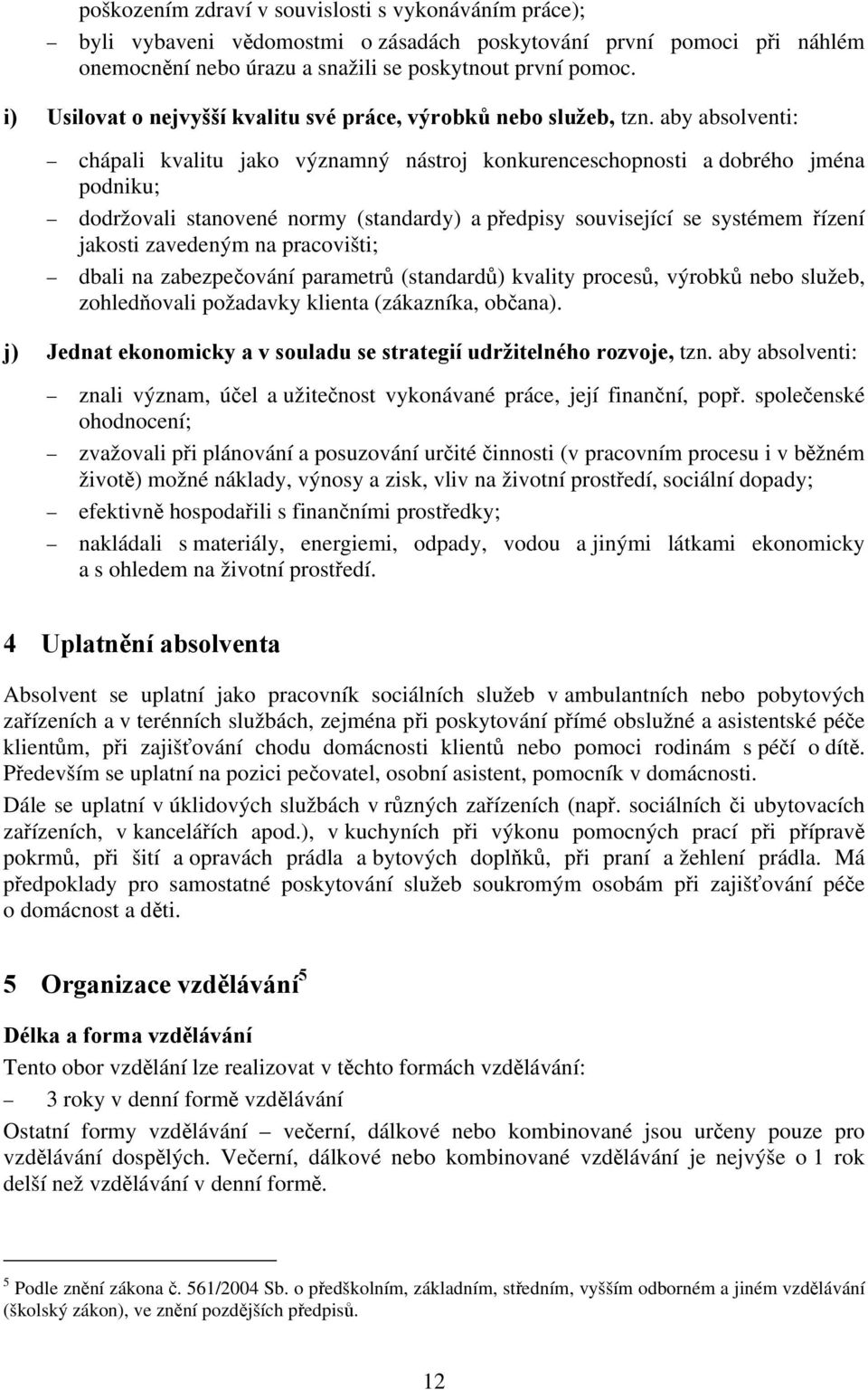 aby absolventi: chápali kvalitu jako významný nástroj konkurenceschopnosti a dobrého jména podniku; dodržovali stanovené normy (standardy) a předpisy související se systémem řízení jakosti zavedeným