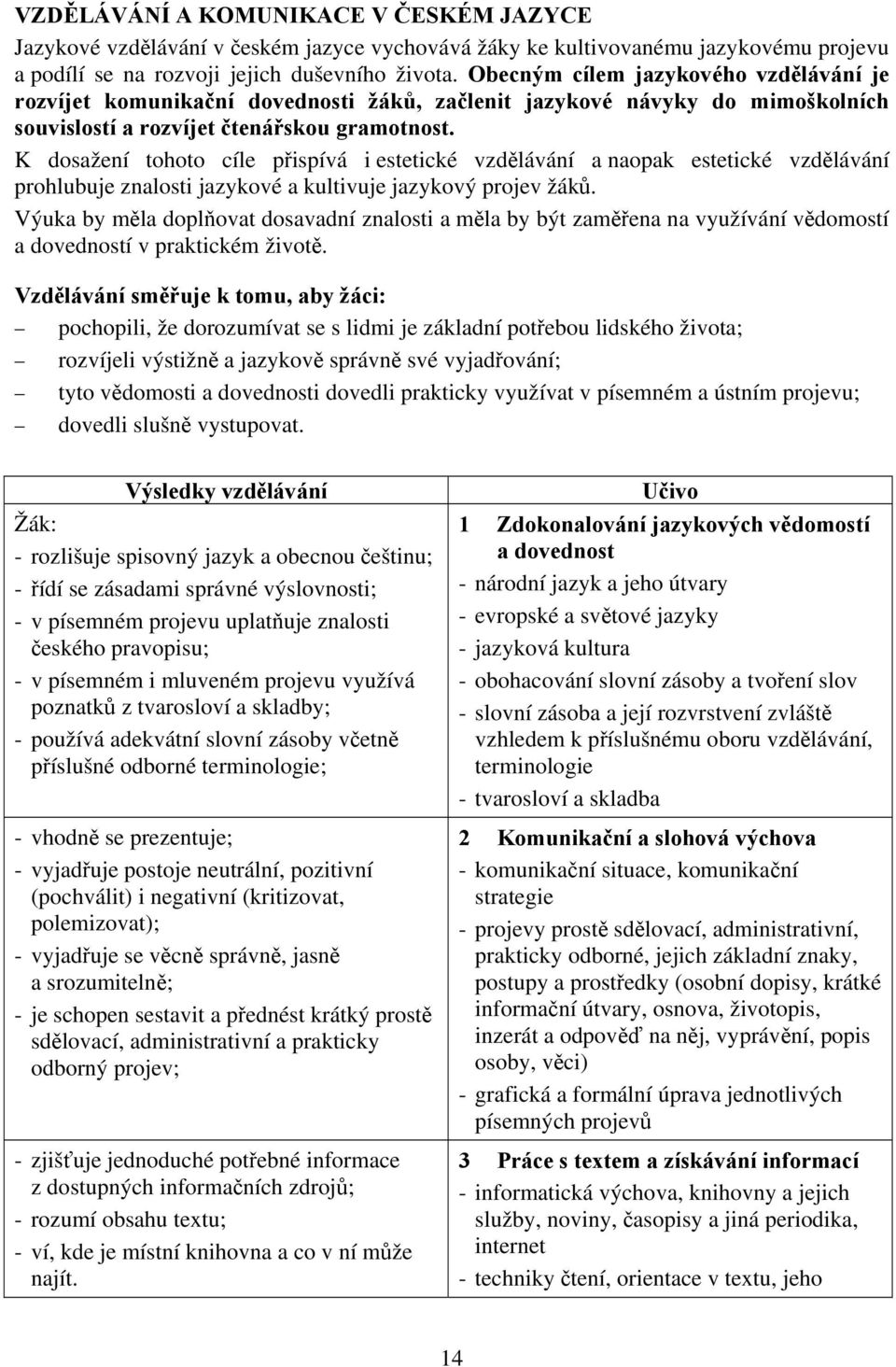 K dosažení tohoto cíle přispívá i estetické vzdělávání a naopak estetické vzdělávání prohlubuje znalosti jazykové a kultivuje jazykový projev žáků.