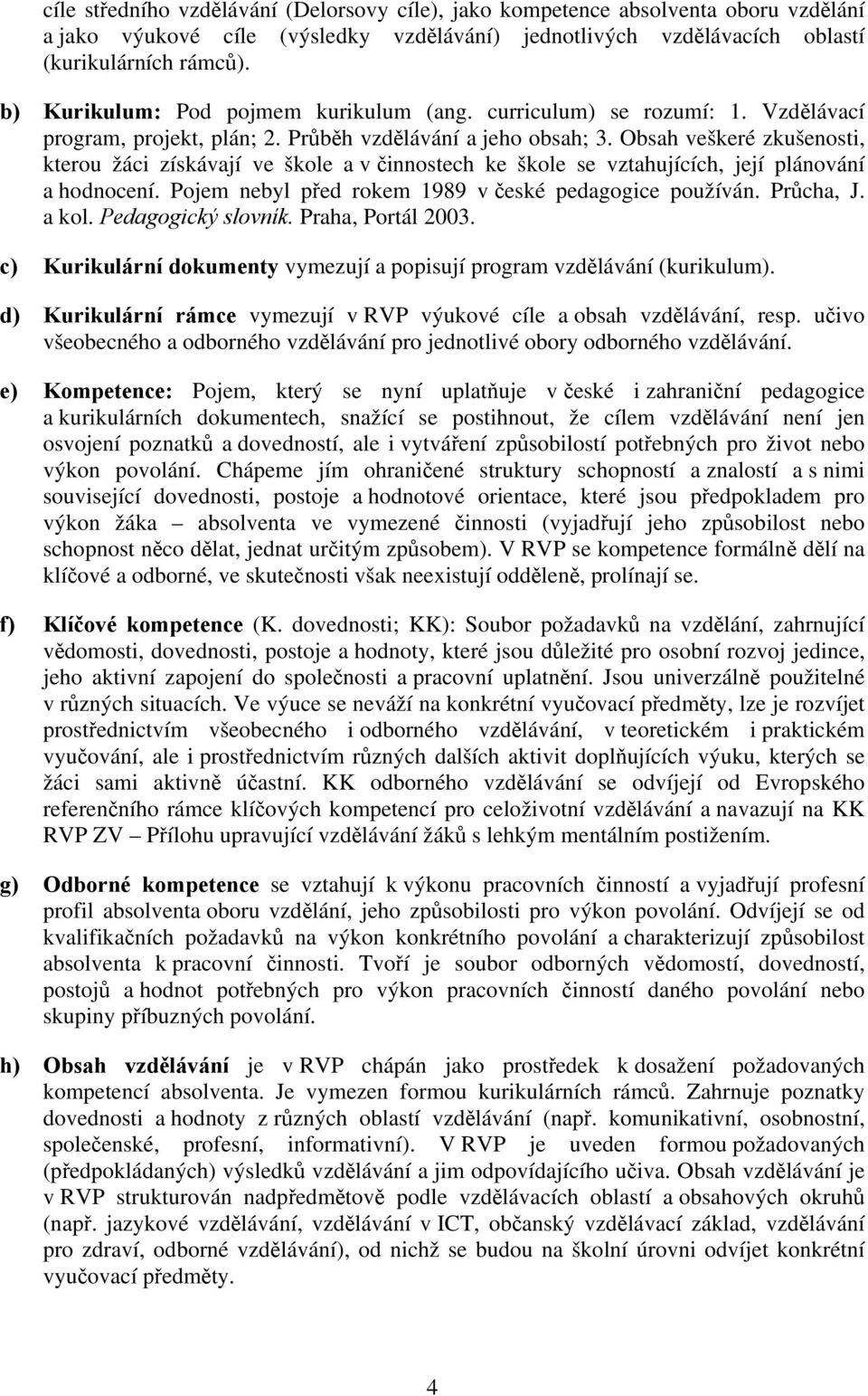 Obsah veškeré zkušenosti, kterou žáci získávají ve škole a v činnostech ke škole se vztahujících, její plánování a hodnocení. Pojem nebyl před rokem 1989 v české pedagogice používán. Průcha, J. a kol.