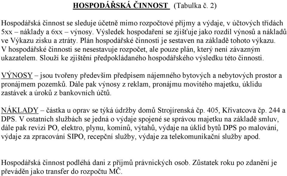 V hospodářské činnosti se nesestavuje rozpočet, ale pouze plán, který není závazným ukazatelem. Slouží ke zjištění předpokládaného hospodářského výsledku této činnosti.