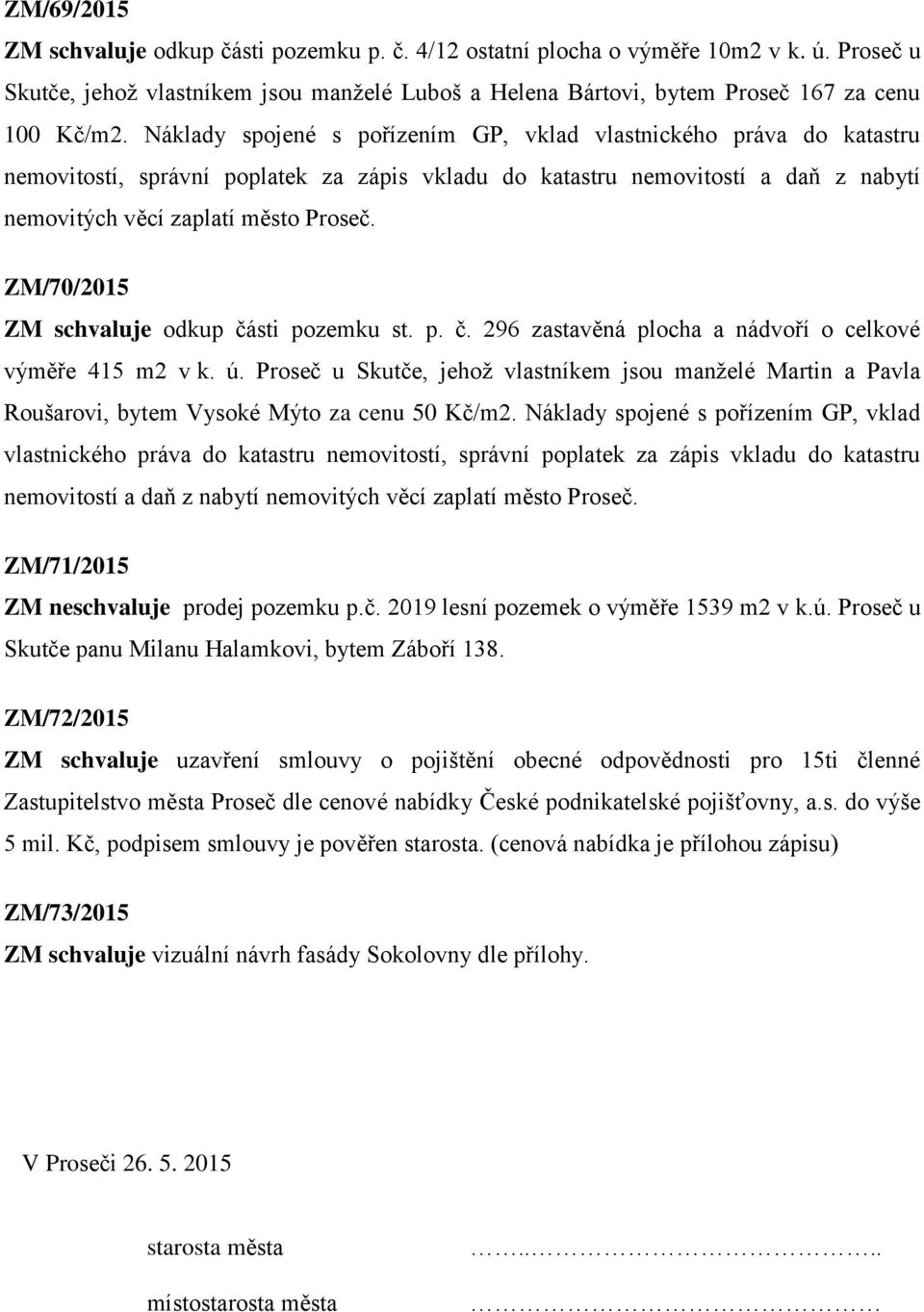 ZM/70/2015 ZM schvaluje odkup části pozemku st. p. č. 296 zastavěná plocha a nádvoří o celkové výměře 415 m2 v k. ú.