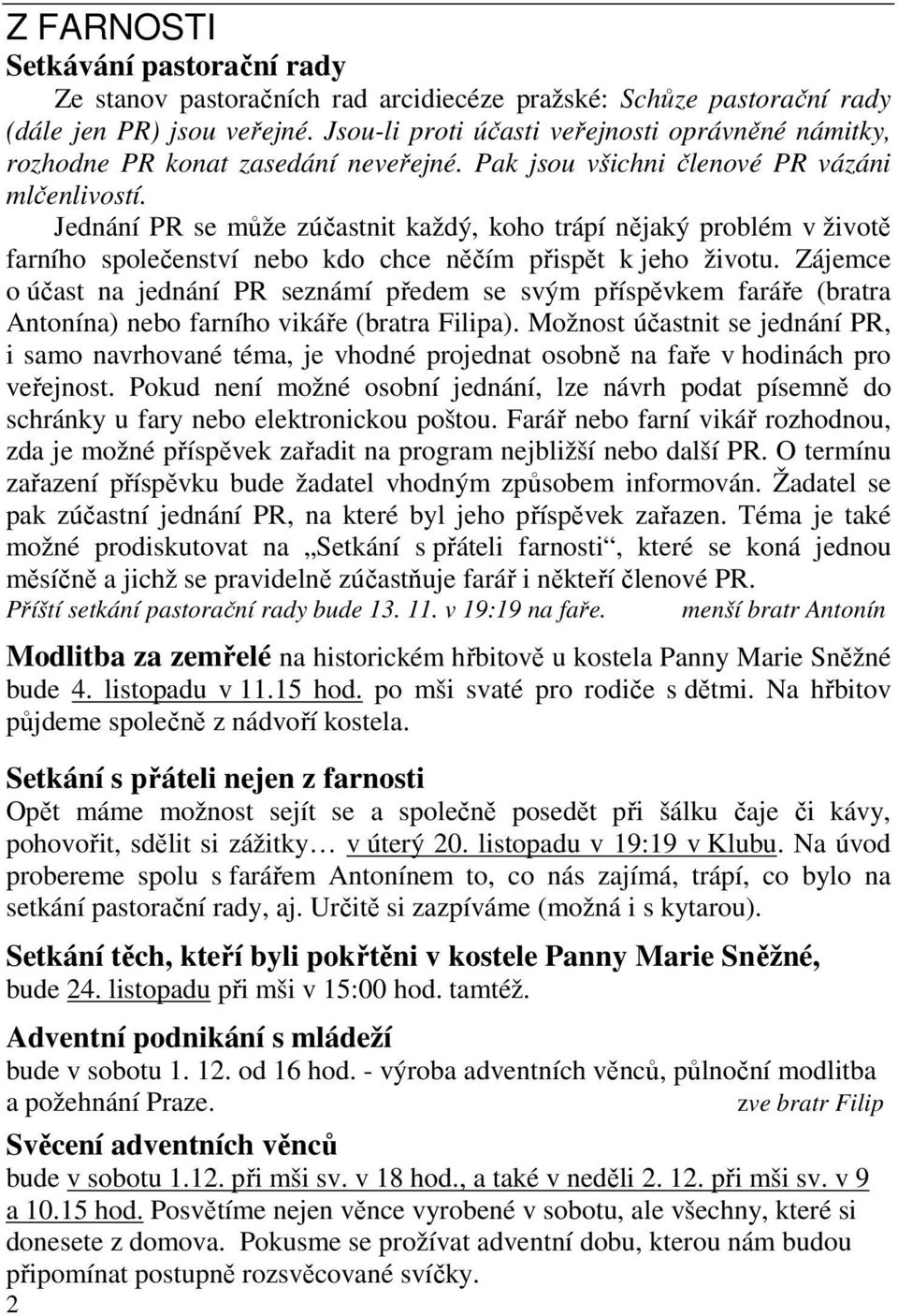 Jednání PR se může zúčastnit každý, koho trápí nějaký problém v životě farního společenství nebo kdo chce něčím přispět k jeho životu.