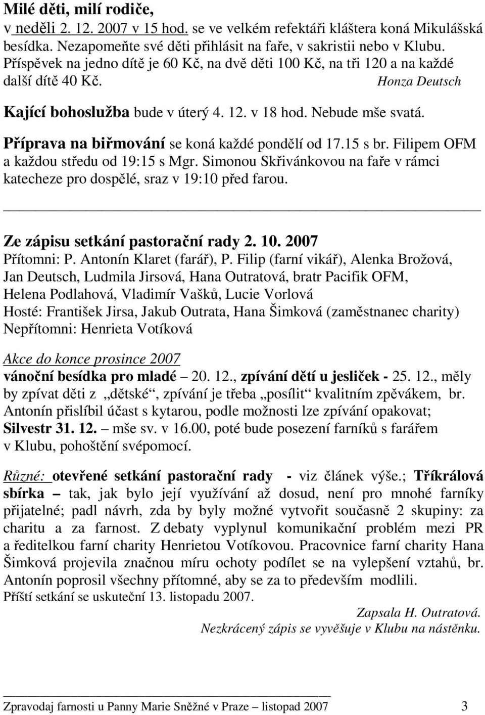 Příprava na biřmování se koná každé pondělí od 17.15 s br. Filipem OFM a každou středu od 19:15 s Mgr. Simonou Skřivánkovou na faře v rámci katecheze pro dospělé, sraz v 19:10 před farou.