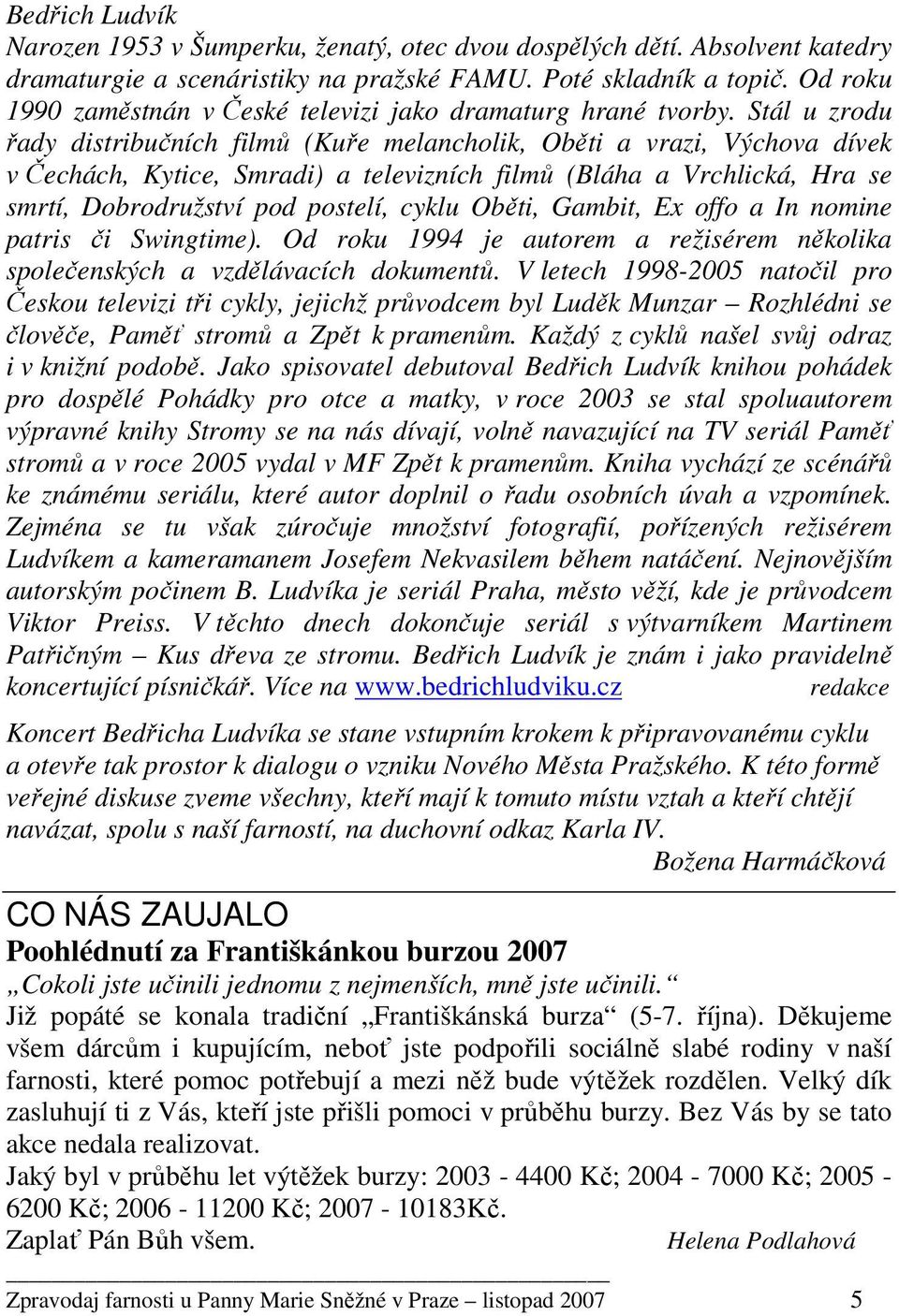 Stál u zrodu řady distribučních filmů (Kuře melancholik, Oběti a vrazi, Výchova dívek v Čechách, Kytice, Smradi) a televizních filmů (Bláha a Vrchlická, Hra se smrtí, Dobrodružství pod postelí, cyklu