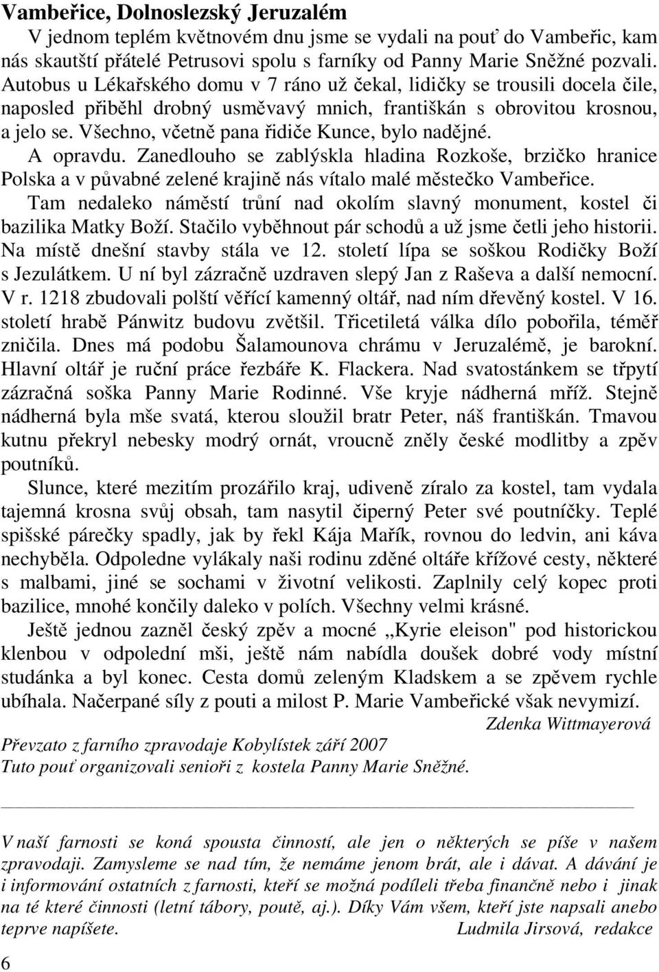 Všechno, včetně pana řidiče Kunce, bylo nadějné. A opravdu. Zanedlouho se zablýskla hladina Rozkoše, brzičko hranice Polska a v půvabné zelené krajině nás vítalo malé městečko Vambeřice.