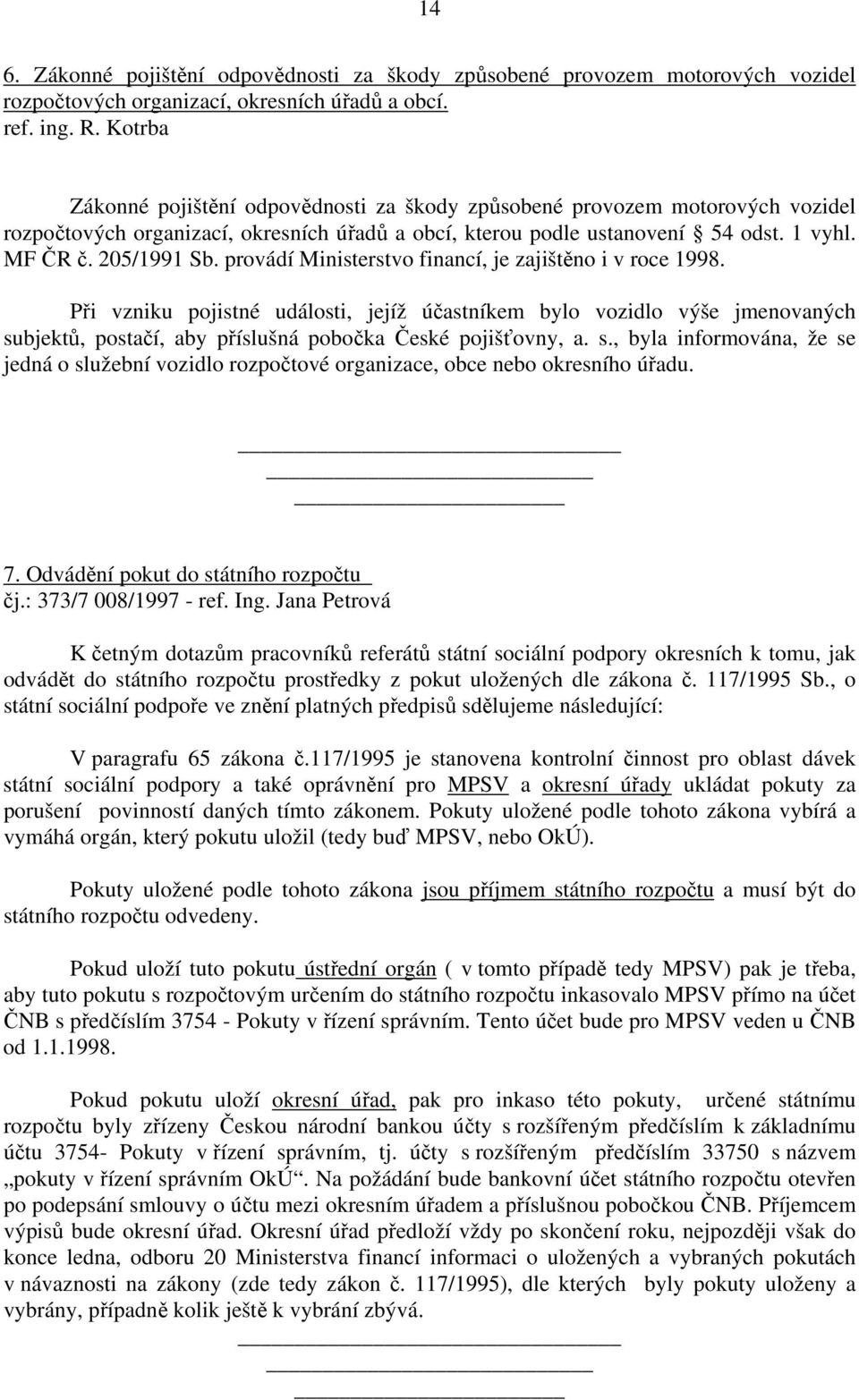 provádí Ministerstvo financí, je zajištěno i v roce 1998. Při vzniku pojistné události, jejíž účastníkem bylo vozidlo výše jmenovaných su