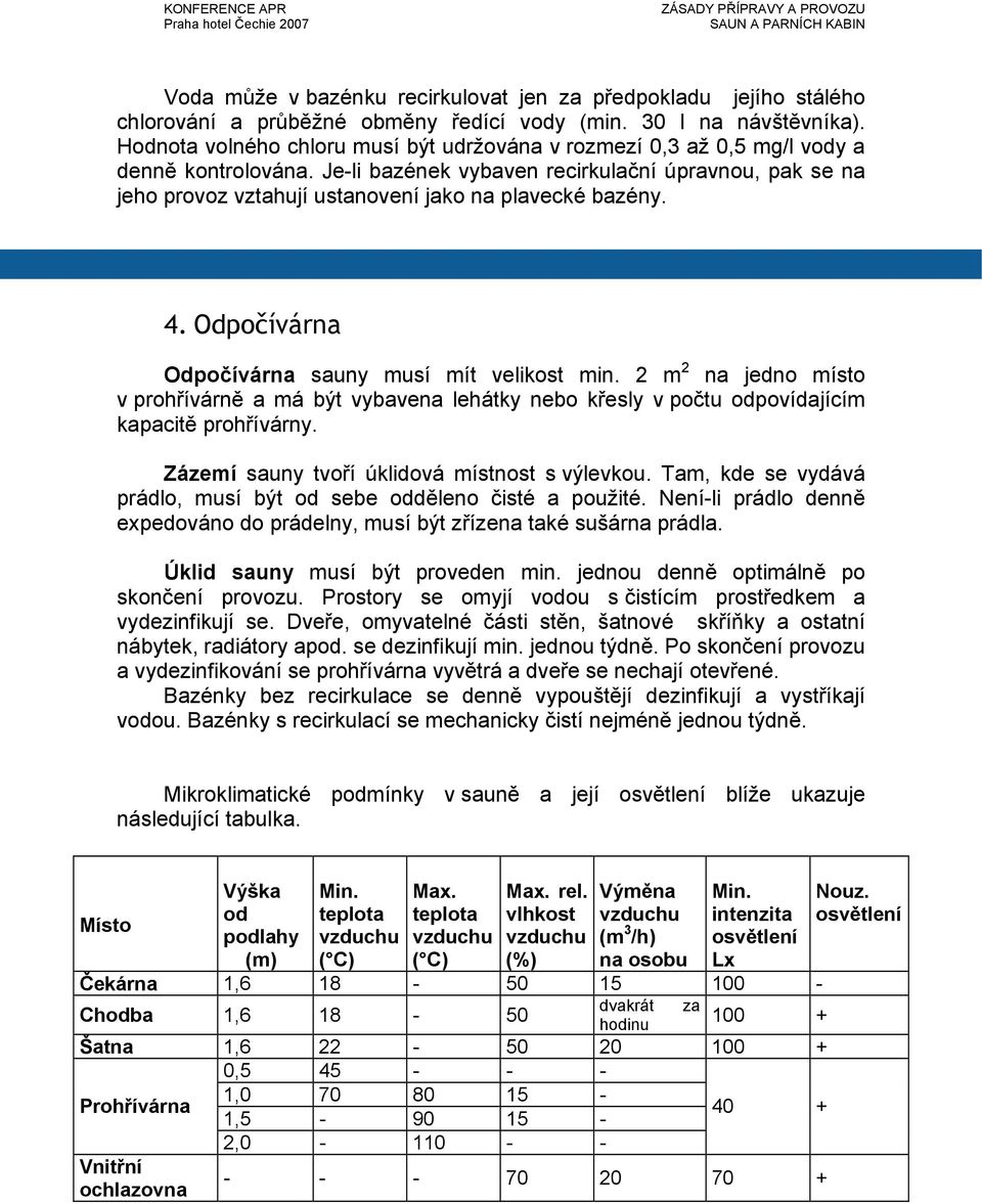 Je-li bazének vybaven recirkulační úpravnou, pak se na jeho provoz vztahují ustanovení jako na plavecké bazény. 4. Odpočívárna Odpočívárna sauny musí mít velikost min.