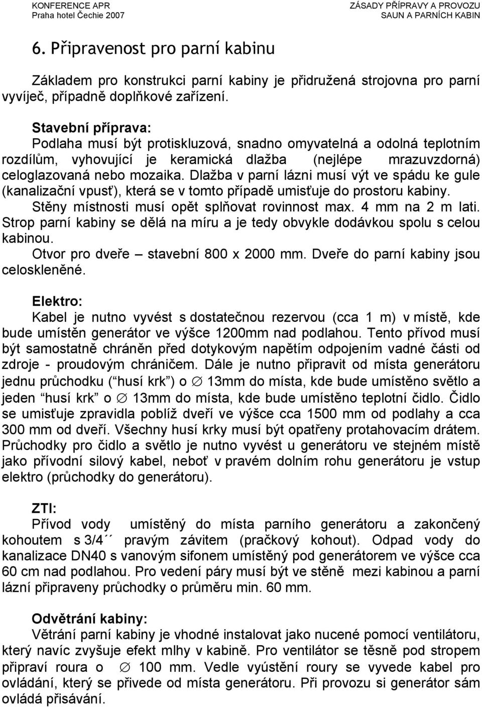 Dlažba v parní lázni musí výt ve spádu ke gule (kanalizační vpusť), která se v tomto případě umisťuje do prostoru kabiny. Stěny místnosti musí opět splňovat rovinnost max. 4 mm na 2 m lati.