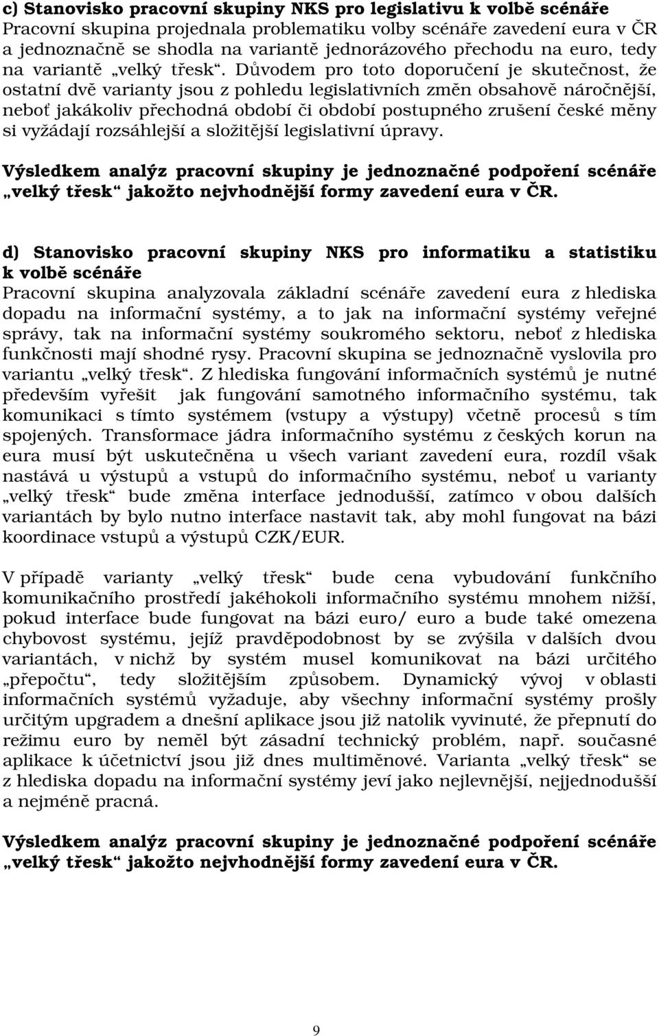 Důvodem pro toto doporučení je skutečnost, že ostatní dvě varianty jsou z pohledu legislativních změn obsahově náročnější, neboť jakákoliv přechodná období či období postupného zrušení české měny si