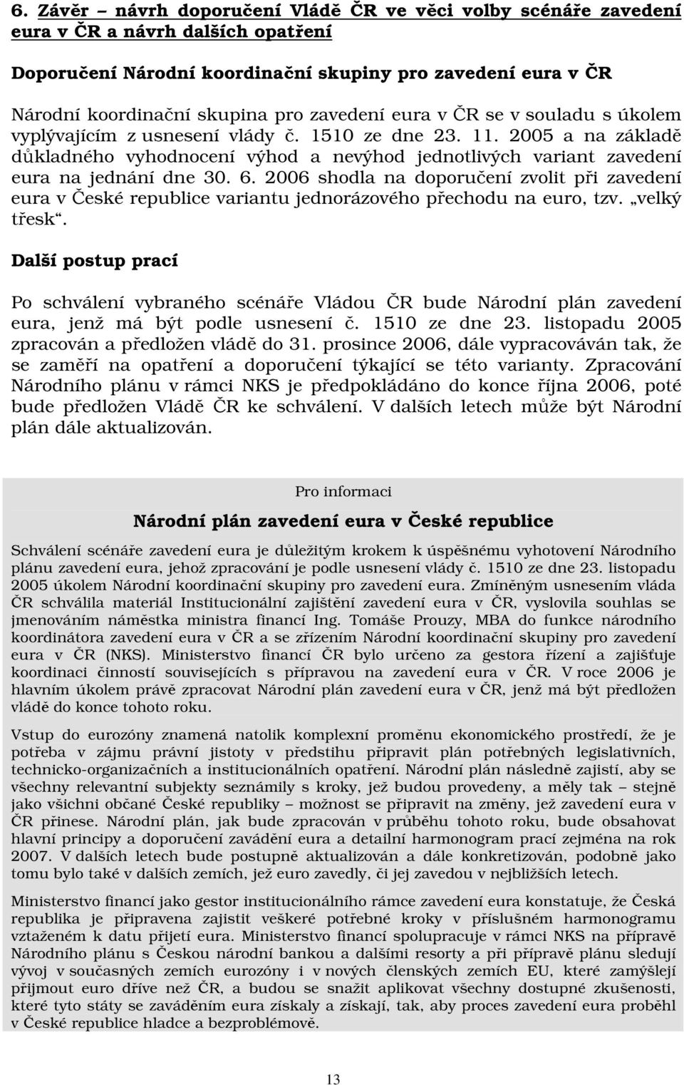 2005 a na základě důkladného vyhodnocení výhod a nevýhod jednotlivých variant zavedení eura na jednání dne 30. 6.