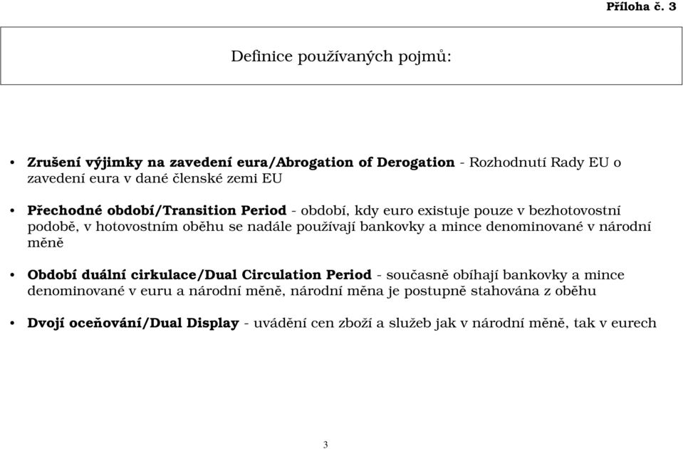 Přechodné období/transition Period - období, kdy euro existuje pouze v bezhotovostní podobě, v hotovostním oběhu se nadále používají bankovky a