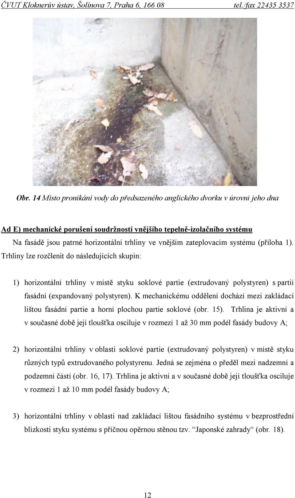 Trhliny lze rozčlenit do následujících skupin: 1) horizontální trhliny v místě styku soklové partie (extrudovaný polystyren) s partií fasádní (expandovaný polystyren).