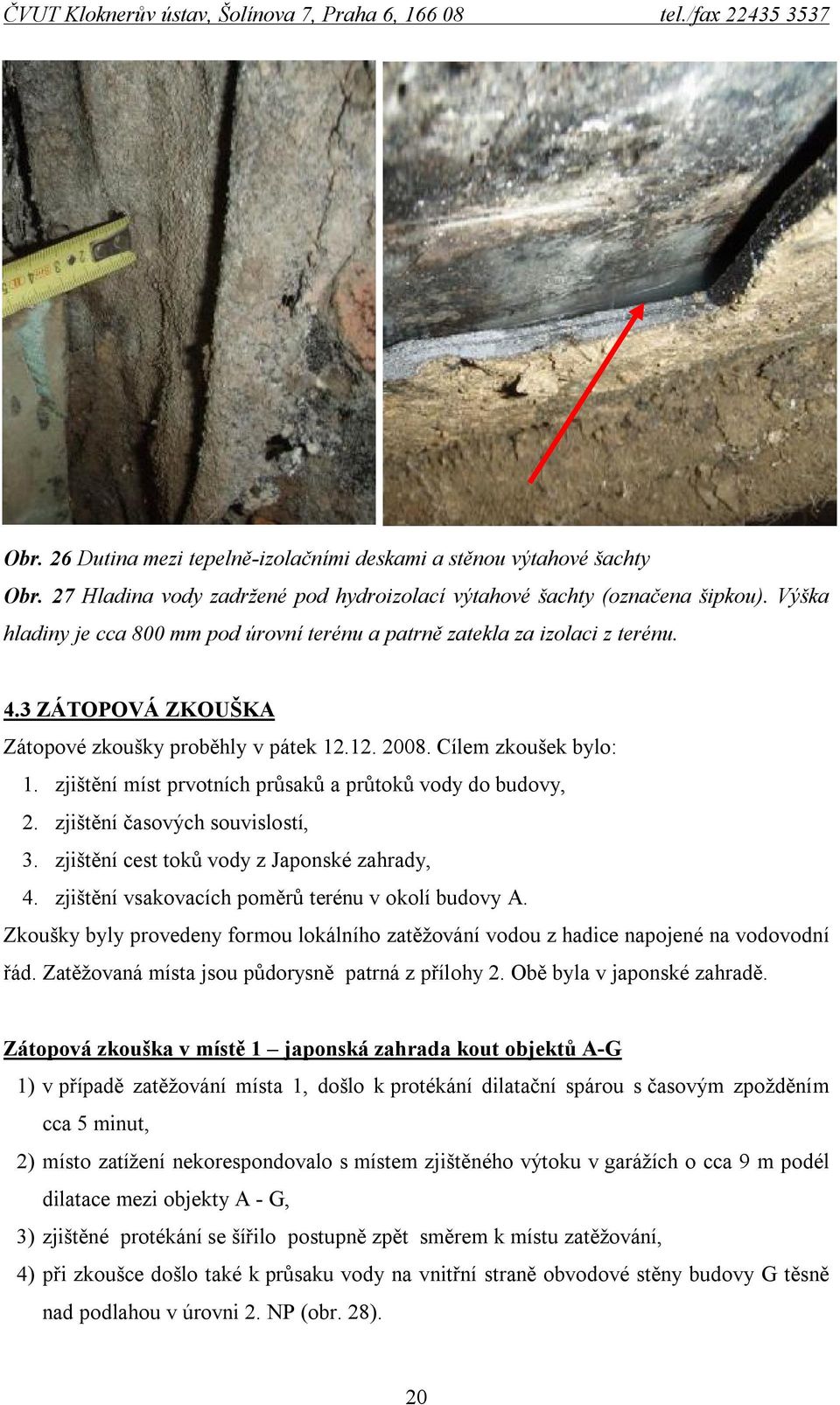 zjištění míst prvotních průsaků a průtoků vody do budovy, 2. zjištění časových souvislostí, 3. zjištění cest toků vody z Japonské zahrady, 4. zjištění vsakovacích poměrů terénu v okolí budovy A.