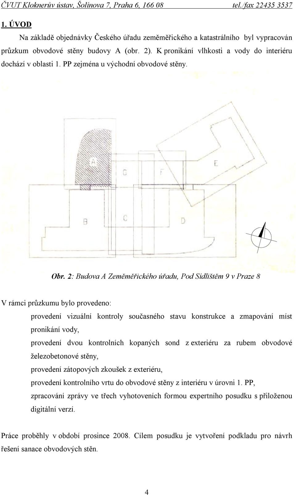 2: Budova A Zeměměřického úřadu, Pod Sídlištěm 9 v Praze 8 V rámci průzkumu bylo provedeno: provedení vizuální kontroly současného stavu konstrukce a zmapování míst pronikání vody, provedení dvou