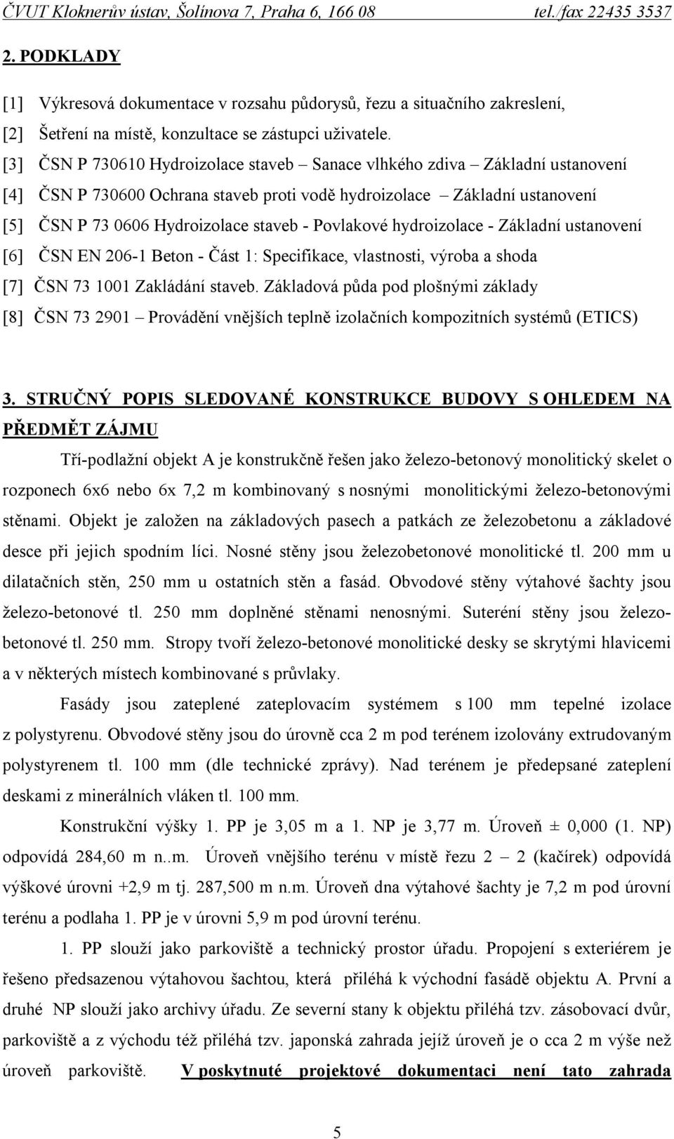 Povlakové hydroizolace - Základní ustanovení [6] ČSN EN 206-1 Beton - Část 1: Specifikace, vlastnosti, výroba a shoda [7] ČSN 73 1001 Zakládání staveb.