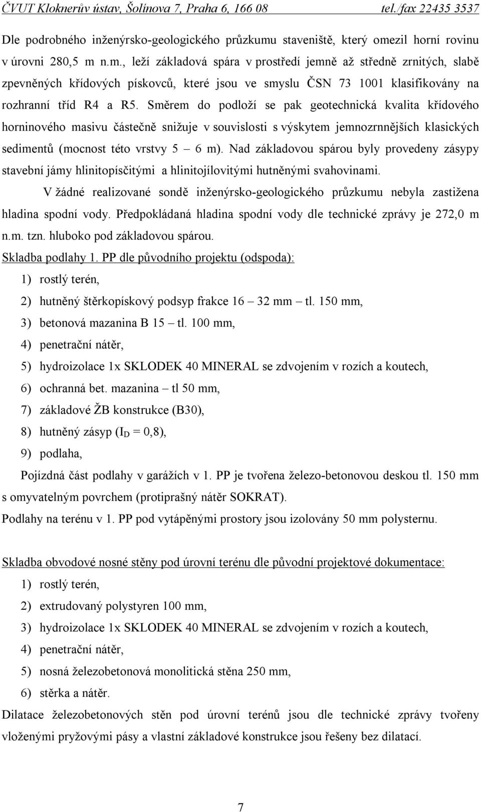 Směrem do podloží se pak geotechnická kvalita křídového horninového masivu částečně snižuje v souvislosti s výskytem jemnozrnnějších klasických sedimentů (mocnost této vrstvy 5 6 m).