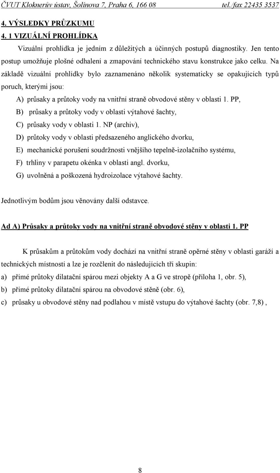 Na základě vizuální prohlídky bylo zaznamenáno několik systematicky se opakujících typů poruch, kterými jsou: A) průsaky a průtoky vody na vnitřní straně obvodové stěny v oblasti 1.