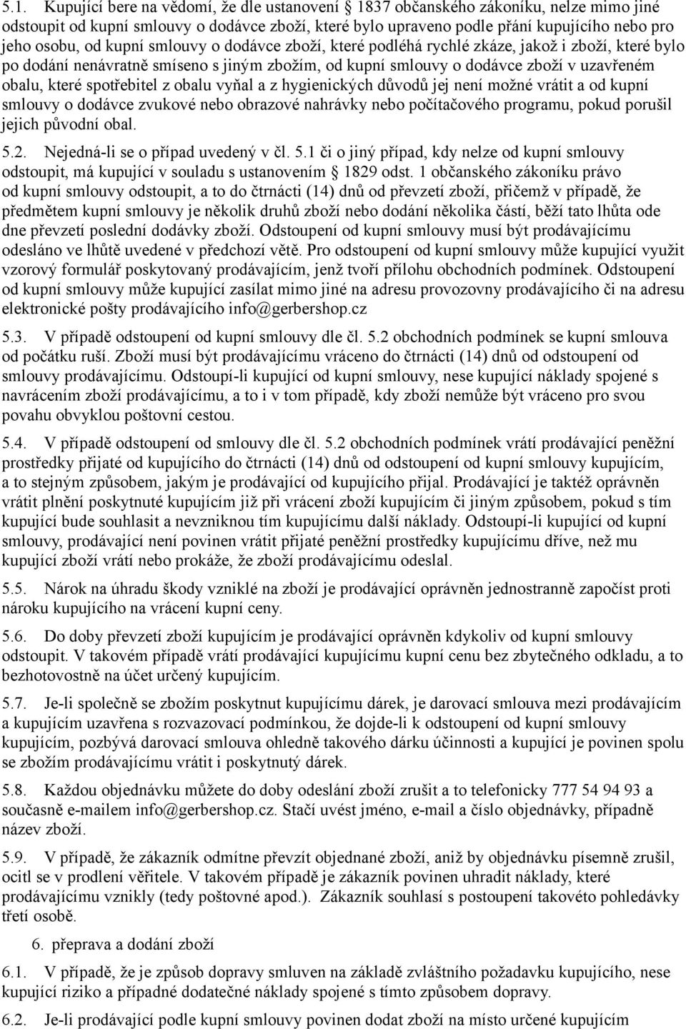 spotřebitel z obalu vyňal a z hygienických důvodů jej není možné vrátit a od kupní smlouvy o dodávce zvukové nebo obrazové nahrávky nebo počítačového programu, pokud porušil jejich původní obal. 5.2.