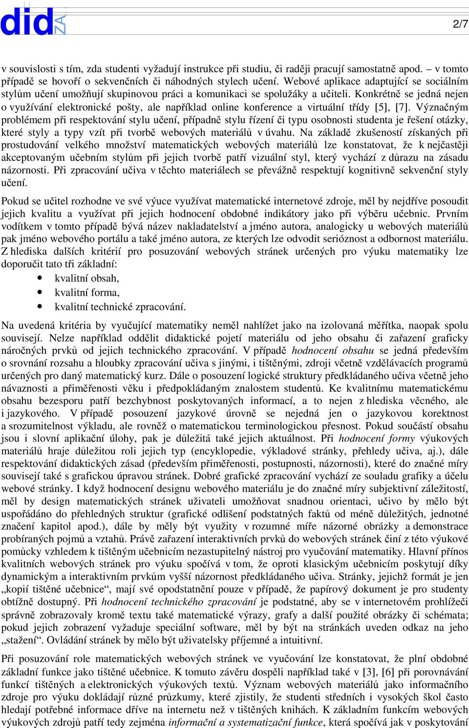 Konkrétně se jedná nejen o využívání elektronické pošty, ale například online konference a virtuální třídy [5], [7].