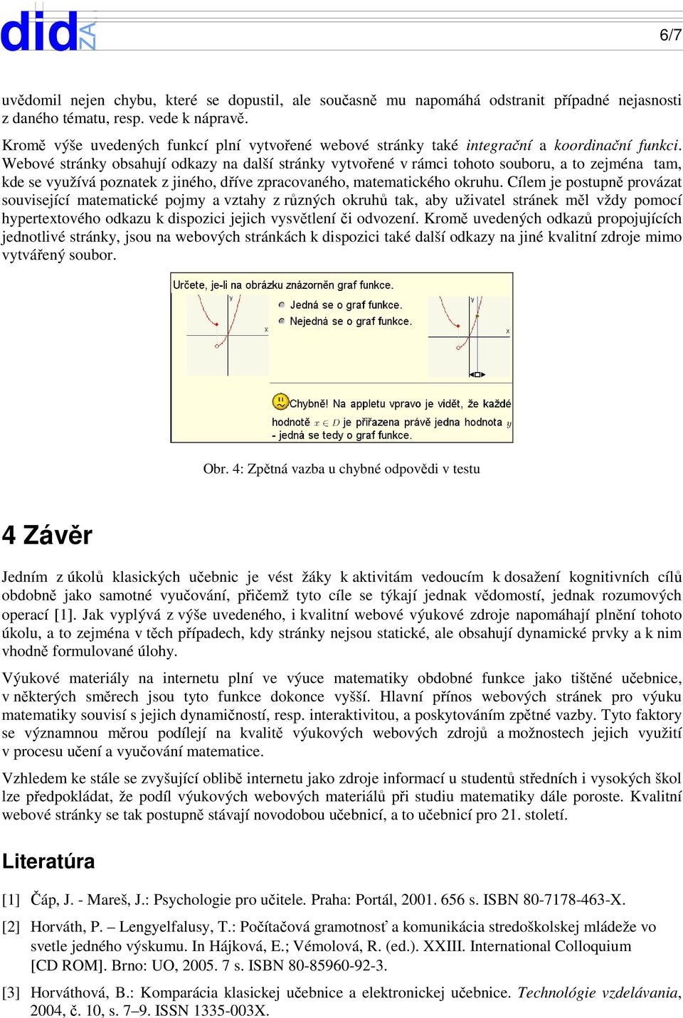 Webové stránky obsahují odkazy na další stránky vytvořené v rámci tohoto souboru, a to zejména tam, kde se využívá poznatek z jiného, dříve zpracovaného, matematického okruhu.