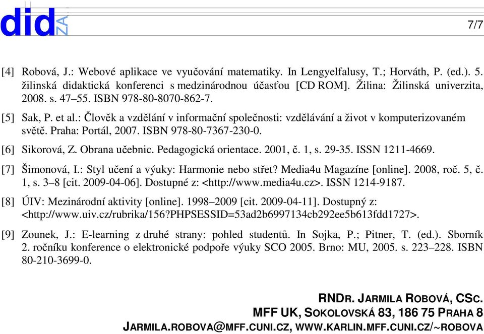 ISBN 978-80-7367-230-0. [6] Sikorová, Z. Obrana učebnic. Pedagogická orientace. 2001, č. 1, s. 29-35. ISSN 1211-4669. [7] Šimonová, I.: Styl učení a výuky: Harmonie nebo střet?