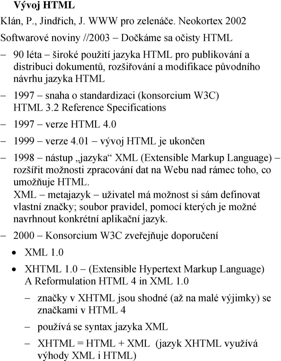 snaha o standardizaci (konsorcium W3C) HTML 3.2 Reference Specifications 1997 verze HTML 4.0 1999 verze 4.