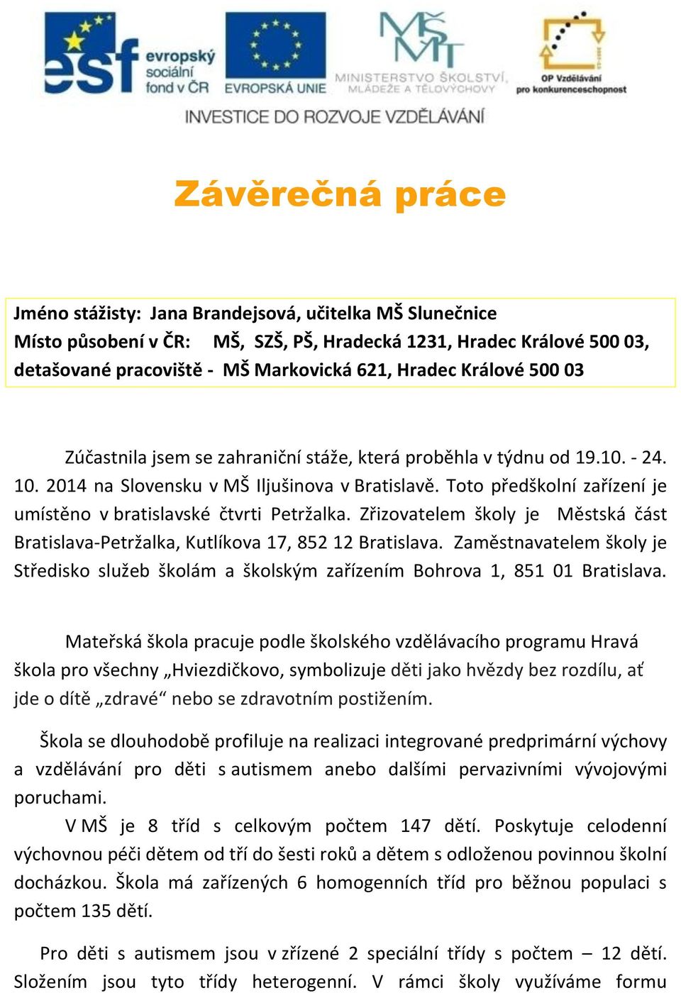 Toto předškolní zařízení je umístěno v bratislavské čtvrti Petržalka. Zřizovatelem školy je Městská část Bratislava-Petržalka, Kutlíkova 17, 852 12 Bratislava.