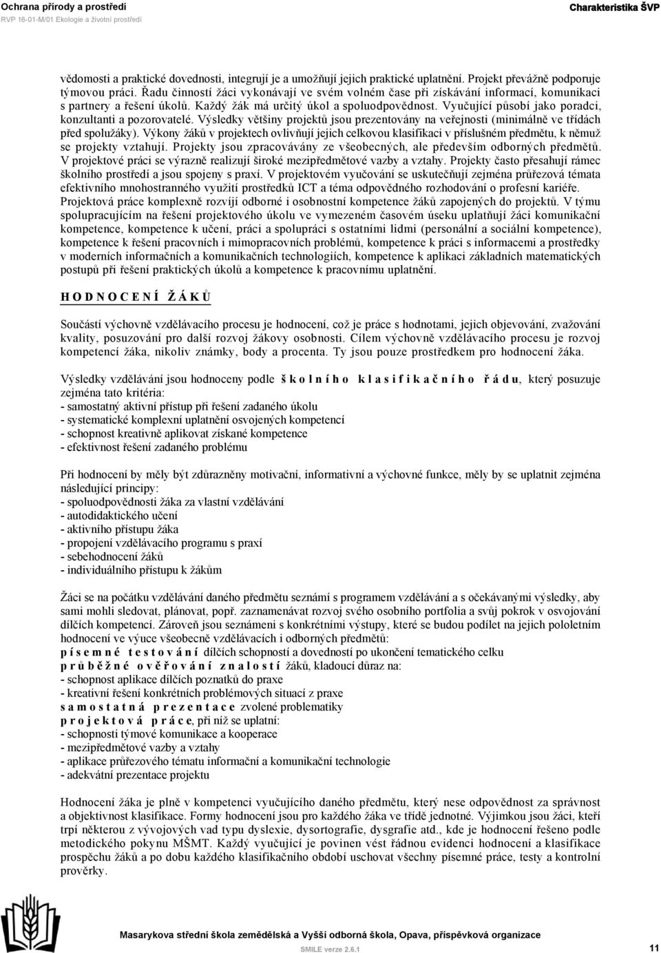 Vyučující působí jako poradci, konzultanti a pozorovatelé. Výsledky většiny projektů jsou prezentovány na veřejnosti (minimálně ve třídách před spolužáky).