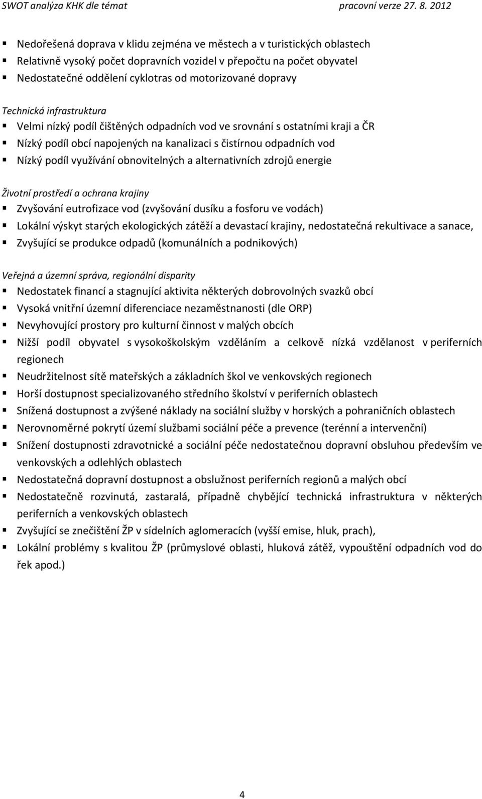 obnovitelných a alternativních zdrojů energie Životní prostředí a ochrana krajiny Zvyšování eutrofizace vod (zvyšování dusíku a fosforu ve vodách) Lokální výskyt starých ekologických zátěží a