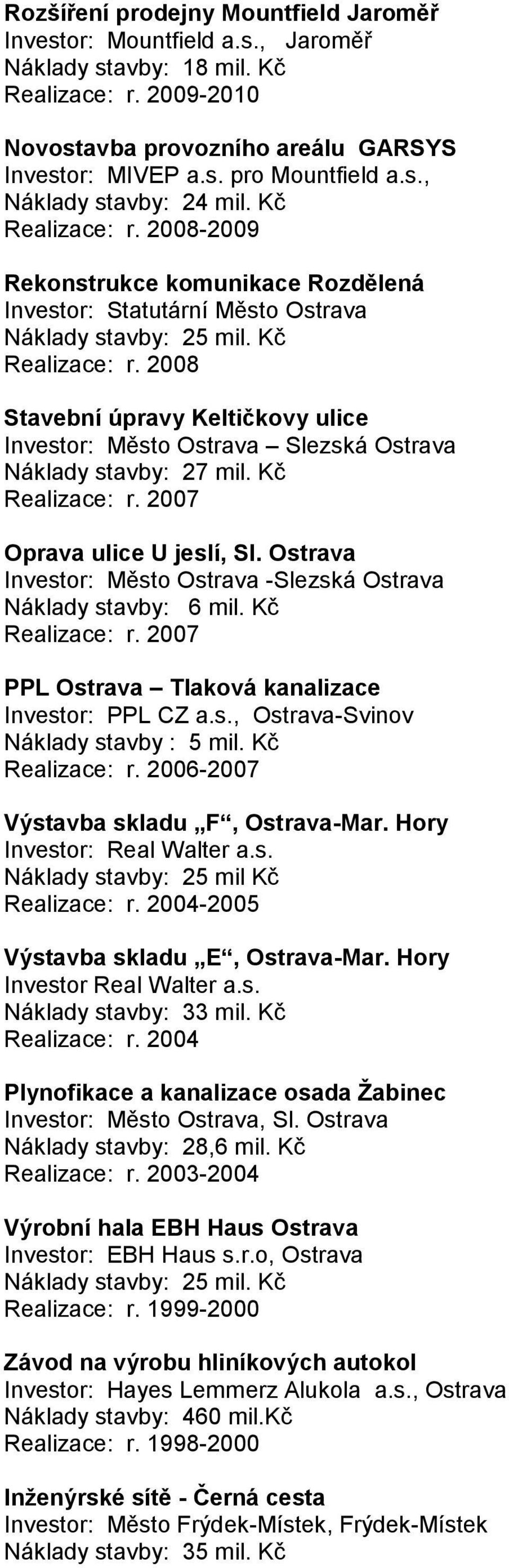 2007 Oprava ulice U jeslí, Sl. Ostrava Investor: Město Ostrava -Slezská Ostrava Náklady stavby: 6 mil. Kč Realizace: r. 2007 PPL Ostrava Tlaková kanalizace Investor: PPL CZ a.s., Ostrava-Svinov Náklady stavby : 5 mil.