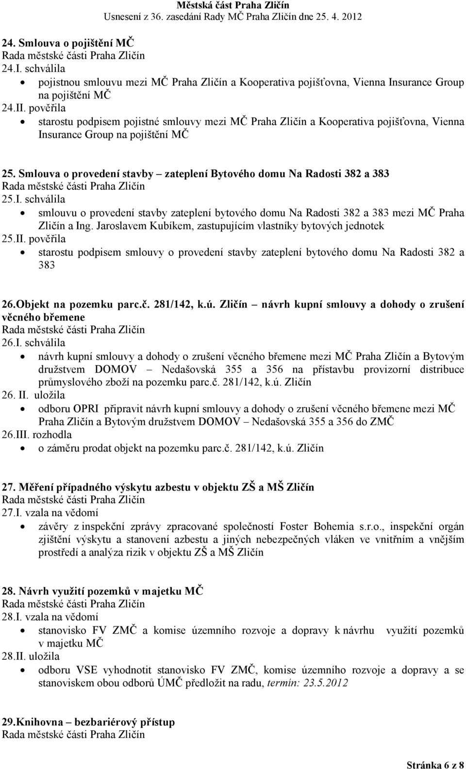 Smlouva o provedení stavby zateplení Bytového domu a Radosti 382 a 383 25.I. schválila smlouvu o provedení stavby zateplení bytového domu Na Radosti 382 a 383 mezi MČ Praha Zličín a Ing.