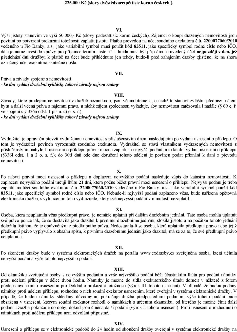 Úhrada musí být připsána na uvedený účet nejpozději v den, jež předchází dni dražby; k platbě na účet bude přihlédnuto jen tehdy, bude-li před zahájením dražby zjištěno, že na shora označený účet