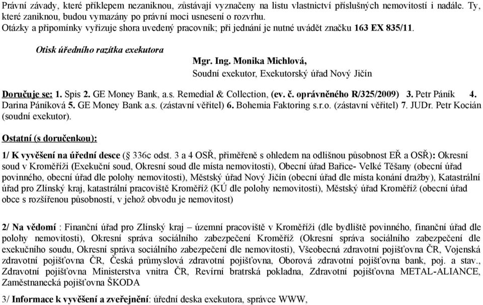 Monika Michlová, Soudní exekutor, Exekutorský úřad Nový Jičín Doručuje se: 1. Spis 2. GE Money Bank, a.s. Remedial & Collection, (ev. č. oprávněného R/325/2009) 3. Petr Páník 4. Darina Páníková 5.