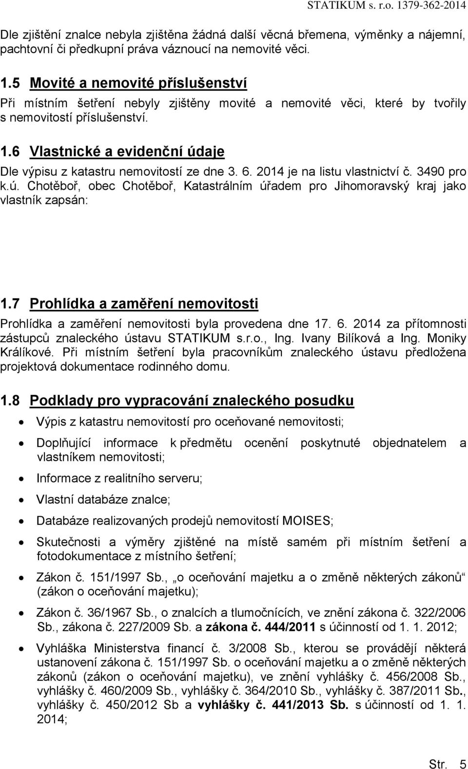 7 Prhlídka a zaměření nemvitsti Prhlídka a zaměření nemvitsti byla prvedena dne 17. 6. 2014 za přítmnsti zástupců znaleckéh ústavu STATIKUM s.r.., Ing. Ivany Bilíkvá a Ing. Mniky Králíkvé.