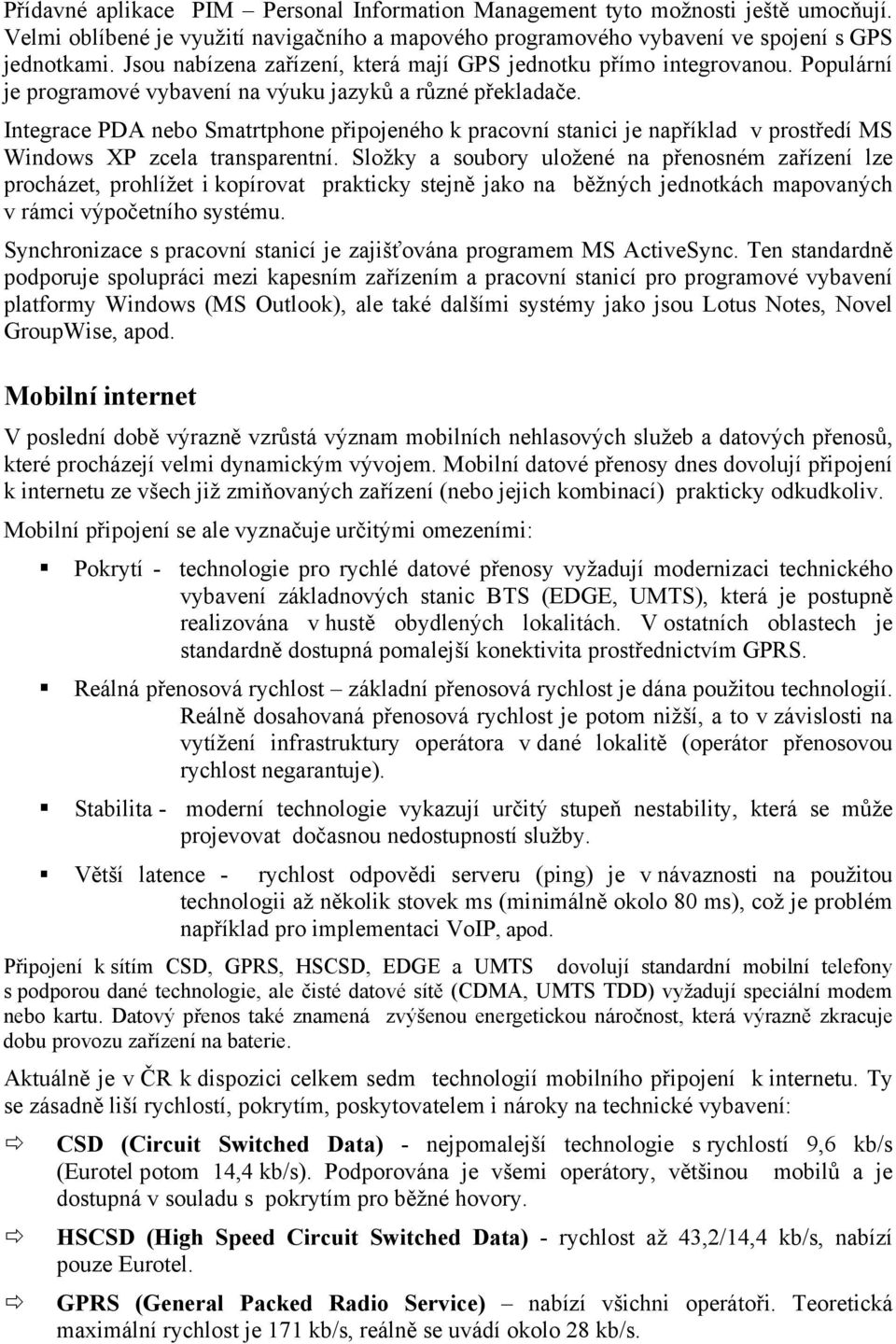 Integrace PDA nebo Smatrtphone připojeného k pracovní stanici je například v prostředí MS Windows XP zcela transparentní.