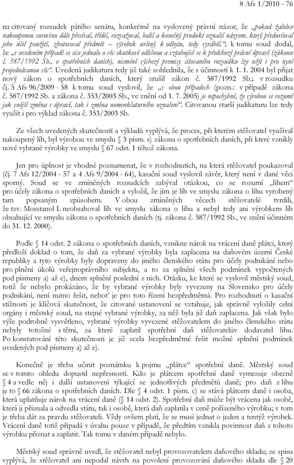 ; k tomu soud dodal, že v uvedeném případě se sice jednalo o věc skutkově odlišnou a vztahující se k předchozí právní úpravě (zákonu č. 587/1992 Sb.