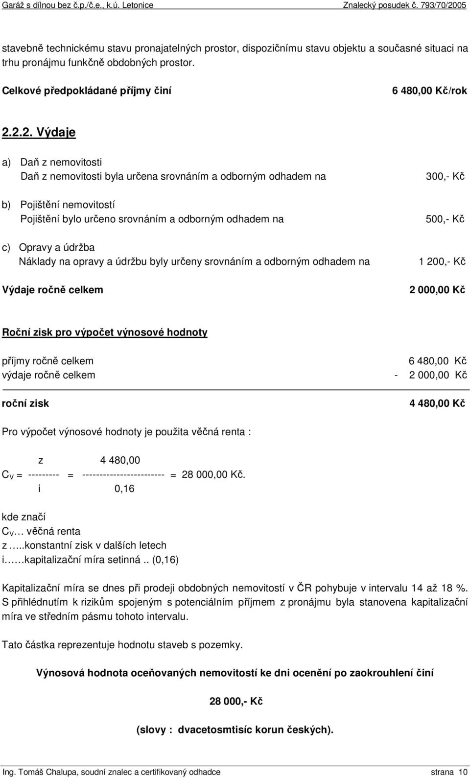 Náklady na opravy a údržbu byly určeny srovnáním a odborným odhadem na Výdaje ročně celkem 300,- Kč 500,- Kč 1 200,- Kč 2 000,00 Kč Roční zisk pro výpočet výnosové hodnoty příjmy ročně celkem 6