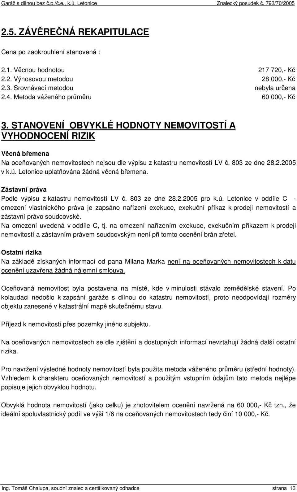 803 ze dne 28.2.2005 v k.ú. Letonice uplatňována žádná věcná břemena. Zástavní práva Podle výpisu z katastru nemovitostí LV č. 803 ze dne 28.2.2005 pro k.ú. Letonice v oddíle C - omezení vlastnického práva je zapsáno nařízení exekuce, exekuční příkaz k prodeji nemovitostí a zástavní právo soudcovské.