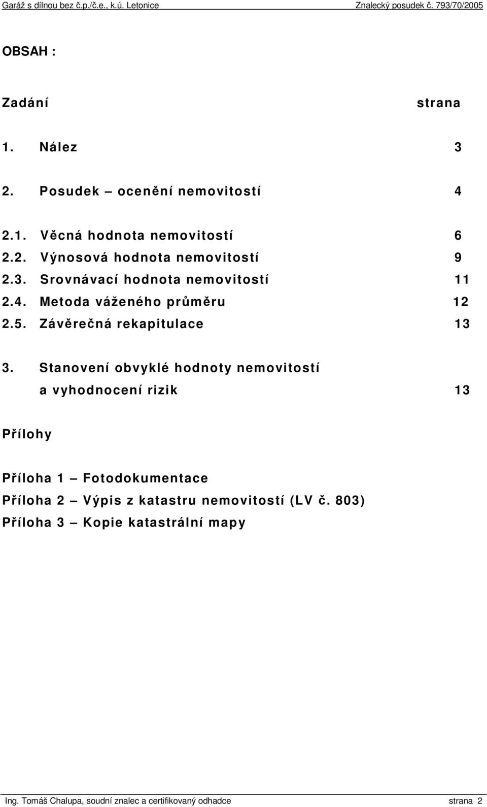 Stanovení obvyklé hodnoty nemovitostí a vyhodnocení rizik 13 Přílohy Příloha 1 Fotodokumentace Příloha 2 Výpis z katastru